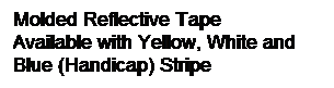 Text Box: Molded Reflective Tape
Available with Yellow, White and
Blue (Handicap) Stripe

