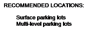 Text Box: RECOMMENDED LOCATIONS:
Surface parking lots
Multi-level parking lots
