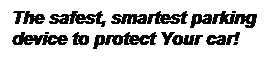 Text Box: The safest, smartest parking device to protect Your car!
