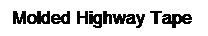 Text Box: Molded Highway Tape
