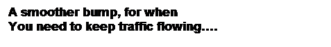 Text Box: A smoother bump, for when
You need to keep traffic flowing.
